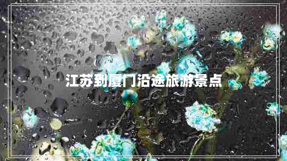 江蘇到廈門沿途旅游景點