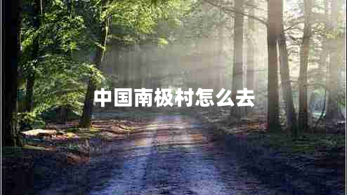 中國(guó)南極村怎么去 中國(guó)南極村怎么去