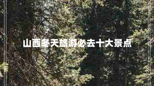 山西冬天旅游必去十大景點(diǎn) 山西冬天旅游必去十大景點(diǎn)