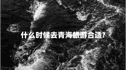 什么時候去青海旅游合適?