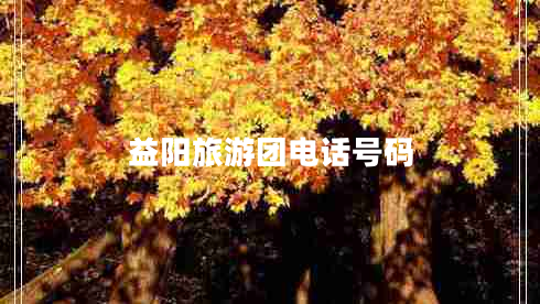 益陽(yáng)旅游團(tuán)電話號(hào)碼 益陽(yáng)旅游團(tuán)電話號(hào)碼