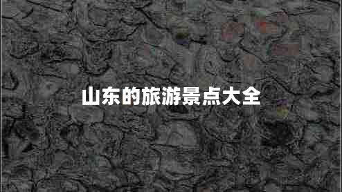 山東的旅游景點大全 山東的旅游景點大全