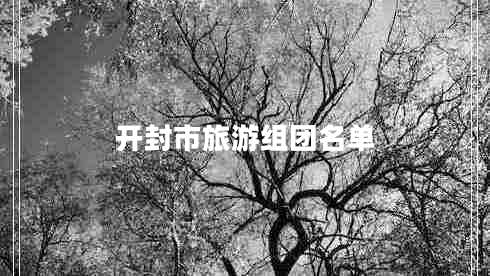 開封市旅游組團名單 開封市旅游組團名單