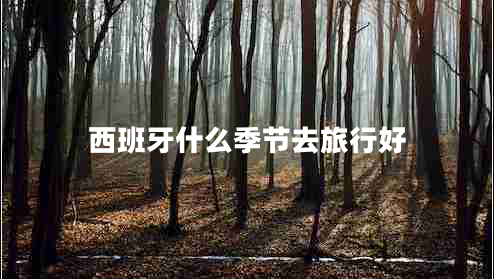 西班牙什么季節(jié)去旅行好