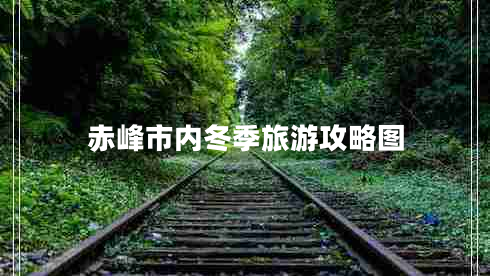 赤峰市內冬季旅游攻略圖