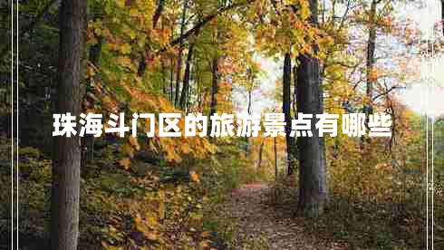 珠海斗門(mén)區(qū)的旅游景點(diǎn)有哪些