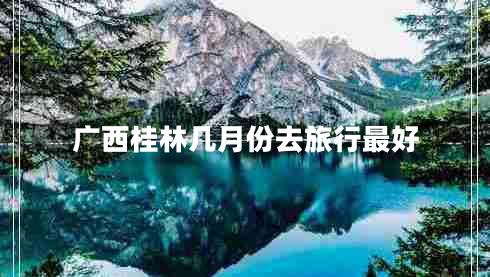 廣西桂林幾月份去旅行最好