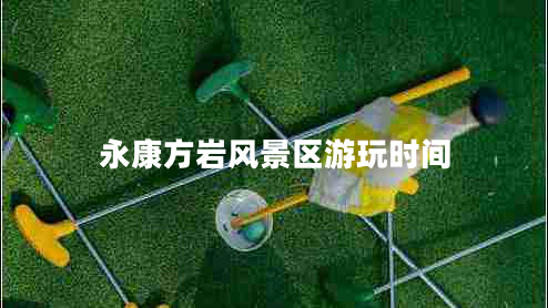 永康方巖風(fēng)景區(qū)游玩時間 永康方巖風(fēng)景區(qū)游玩時間