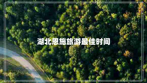 湖北恩施旅游最佳時間 湖北恩施旅游最佳時間