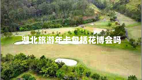 湖北旅游年卡包括花博會(huì)嗎 湖北旅游年卡包括花博會(huì)嗎