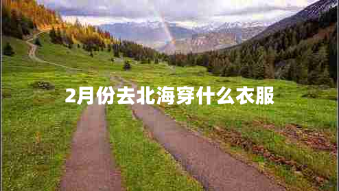 2月份去北海穿什么衣服 2月份去北海穿什么衣服