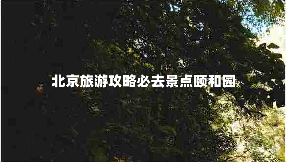 北京旅游攻略必去景點(diǎn)頤和園 北京旅游攻略必去景點(diǎn)頤和園