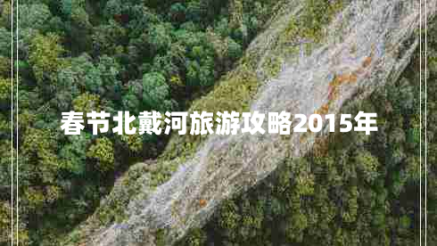 春節(jié)北戴河旅游攻略2015年 春節(jié)北戴河旅游攻略2015年