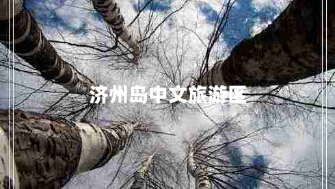濟州島中文旅游區(qū) 濟州島中文旅游區(qū)