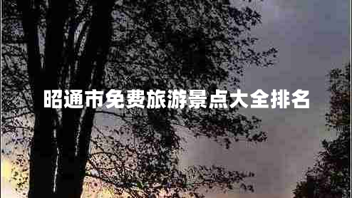 昭通市免費旅游景點大全排名