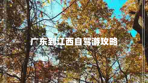廣東到江西自駕游攻略 廣東到江西自駕游攻略