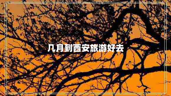 幾月到西安旅游好去