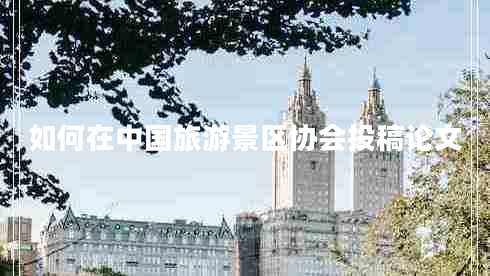 如何在中國(guó)旅游景區(qū)協(xié)會(huì)投稿論文
