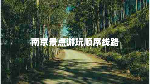 南京景點(diǎn)游玩順序線路 南京景點(diǎn)游玩順序線路