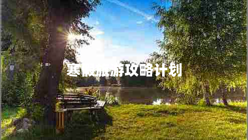 寒假旅游攻略計(jì)劃 寒假旅游攻略計(jì)劃