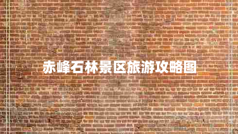 赤峰石林景區(qū)旅游攻略圖 赤峰石林景區(qū)旅游攻略圖