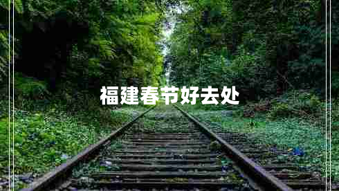 福建春節(jié)好去處 福建春節(jié)好去處
