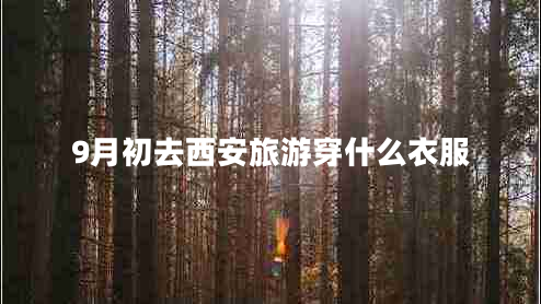 9月初去西安旅游穿什么衣服 9月初去西安旅游穿什么衣服