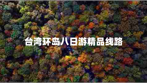臺(tái)灣環(huán)島八日游精品線路