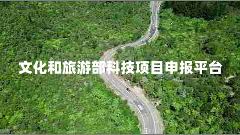 文化和旅游部科技項(xiàng)目申報(bào)平臺(tái) 文化和旅游部科技項(xiàng)目申報(bào)平臺(tái)