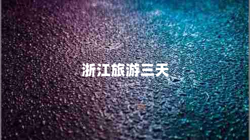 浙江旅游三天 浙江旅游三天