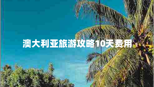 澳大利亞旅游攻略10天費用