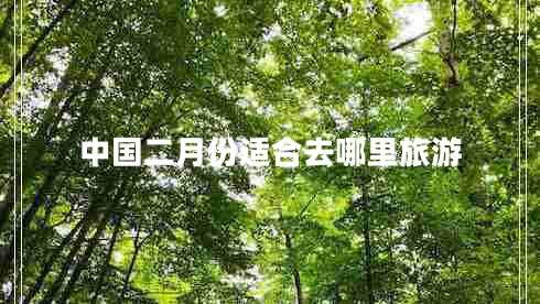 中國(guó)二月份適合去哪里旅游 中國(guó)二月份適合去哪里旅游