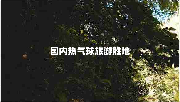 國內(nèi)熱氣球旅游勝地 國內(nèi)熱氣球旅游勝地