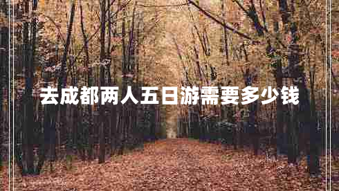 去成都兩人五日游需要多少錢