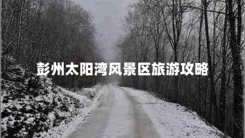 彭州太陽(yáng)灣風(fēng)景區(qū)旅游攻略 彭州太陽(yáng)灣風(fēng)景區(qū)旅游攻略