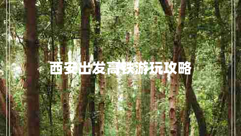 西安出發(fā)高鐵游玩攻略 西安出發(fā)高鐵游玩攻略