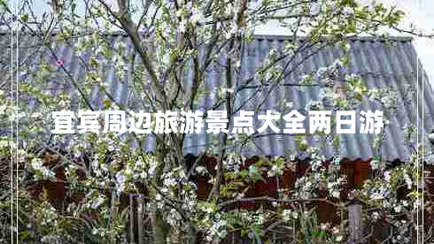 宜賓周邊旅游景點(diǎn)大全兩日游 宜賓周邊旅游景點(diǎn)大全兩日游