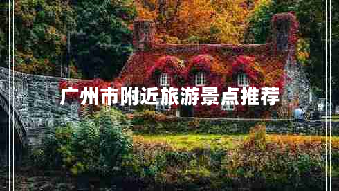 廣州市附近旅游景點推薦