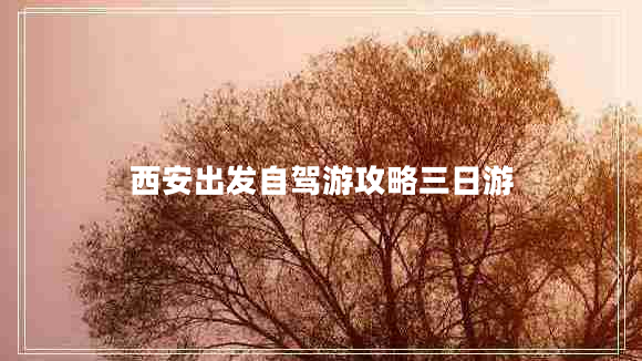 西安出發(fā)自駕游攻略三日游