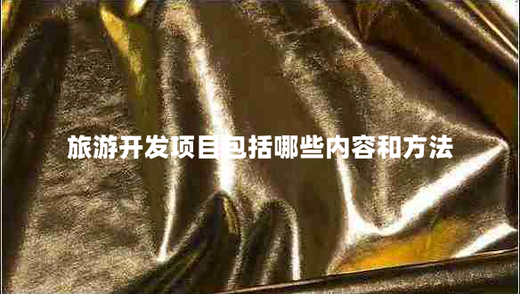 旅游開發(fā)項目包括哪些內(nèi)容和方法 旅游開發(fā)項目包括哪些內(nèi)容和方法