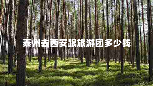 泰州去西安跟旅游團(tuán)多少錢