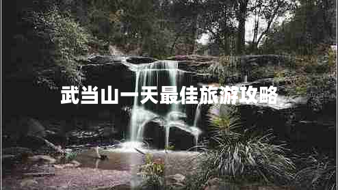 武當(dāng)山一天最佳旅游攻略 武當(dāng)山一天最佳旅游攻略