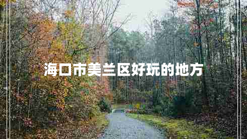 ??谑忻捞m區(qū)好玩的地方 ??谑忻捞m區(qū)好玩的地方