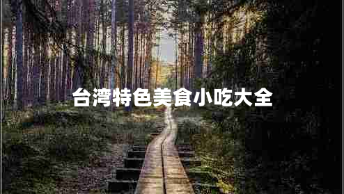 臺灣特色美食小吃大全 臺灣特色美食小吃大全