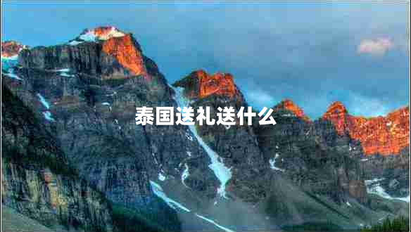 泰國送禮送什么 泰國送禮送什么