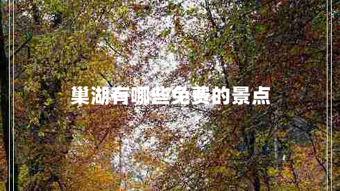 巢湖有哪些免費(fèi)的景點(diǎn) 巢湖有哪些免費(fèi)的景點(diǎn)