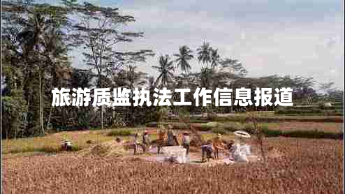 旅游質(zhì)監(jiān)執(zhí)法工作信息報(bào)道