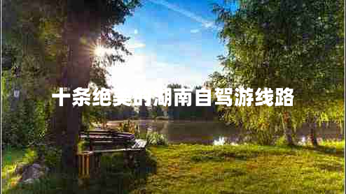 十條絕美的湖南自駕游線路