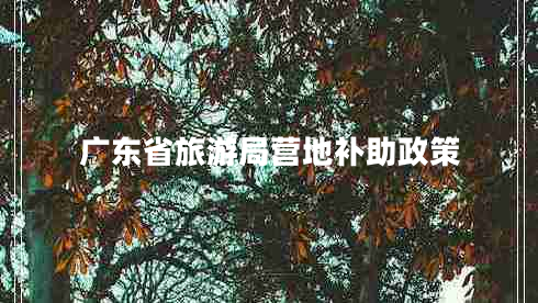 廣東省旅游局營地補(bǔ)助政策 廣東省旅游局營地補(bǔ)助政策