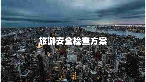 旅游安全檢查方案 旅游安全檢查方案